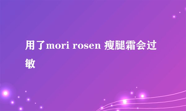 用了mori rosen 瘦腿霜会过敏