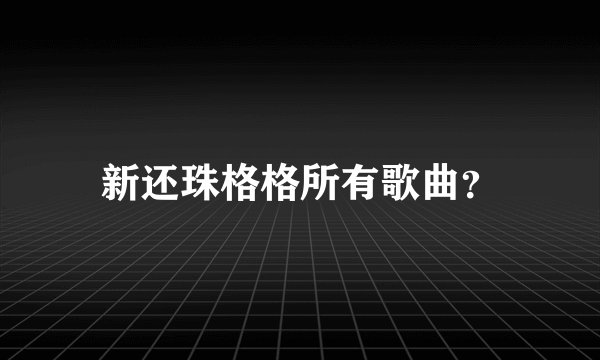 新还珠格格所有歌曲？