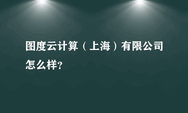 图度云计算（上海）有限公司怎么样？
