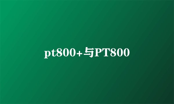 pt800+与PT800