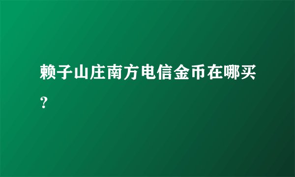 赖子山庄南方电信金币在哪买？