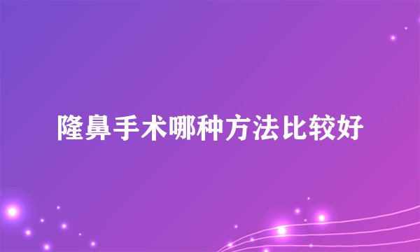 隆鼻手术哪种方法比较好