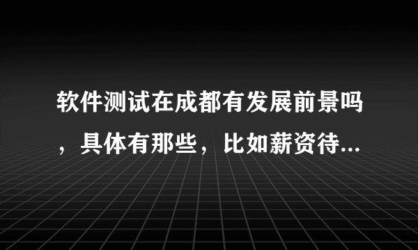 软件测试在成都有发展前景吗，具体有那些，比如薪资待遇、学习空间等？