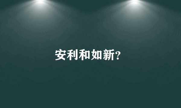 安利和如新？