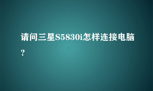请问三星S5830i怎样连接电脑？