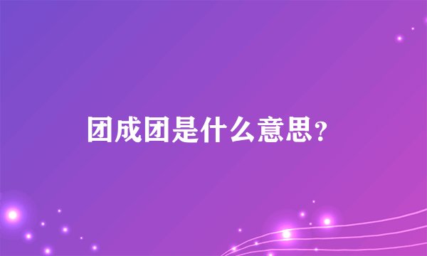 团成团是什么意思？