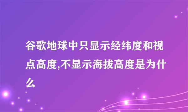 谷歌地球中只显示经纬度和视点高度,不显示海拔高度是为什么