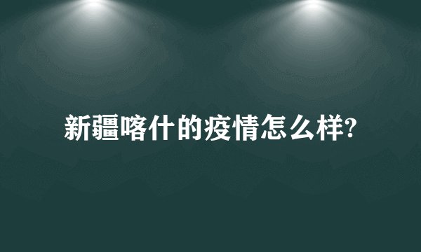 新疆喀什的疫情怎么样?