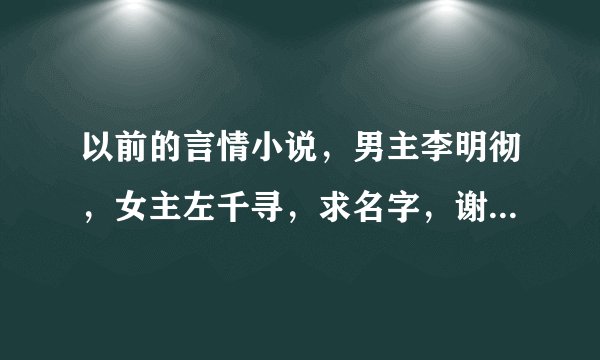以前的言情小说，男主李明彻，女主左千寻，求名字，谢谢谢谢诶……
