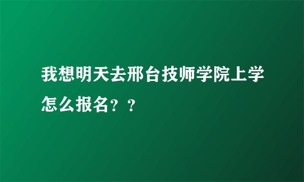 我想明天去邢台技师学院上学怎么报名？？