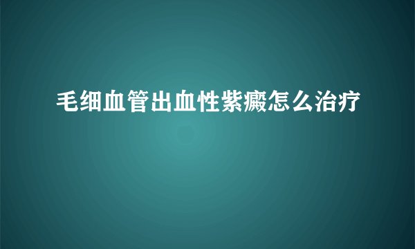 毛细血管出血性紫癜怎么治疗