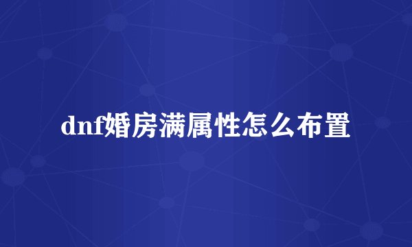 dnf婚房满属性怎么布置