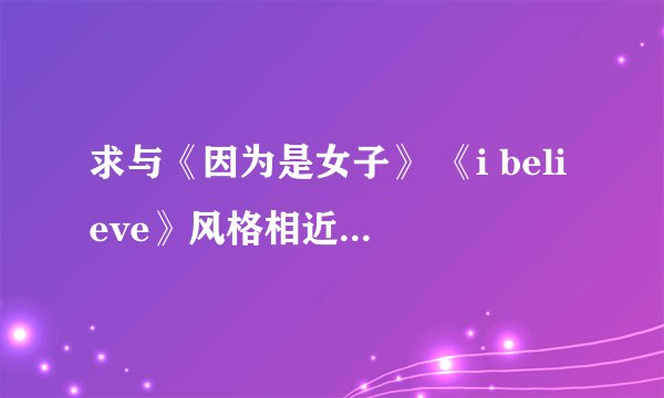 求与《因为是女子》 《i believe》风格相近的韩文歌、歌手，谢谢！