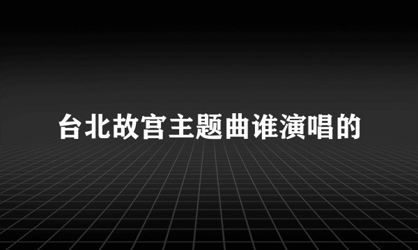 台北故宫主题曲谁演唱的