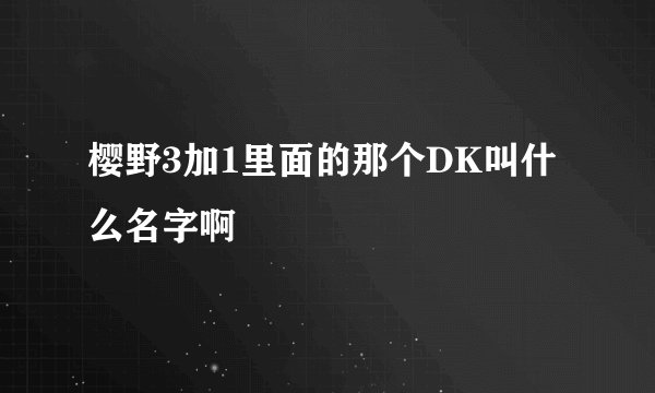 樱野3加1里面的那个DK叫什么名字啊