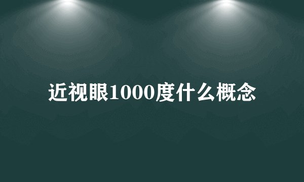 近视眼1000度什么概念