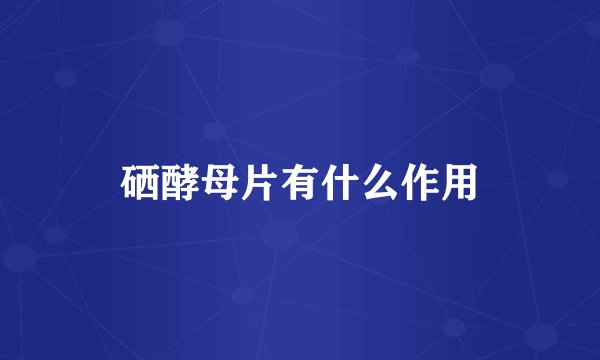 硒酵母片有什么作用