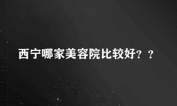 西宁哪家美容院比较好？？