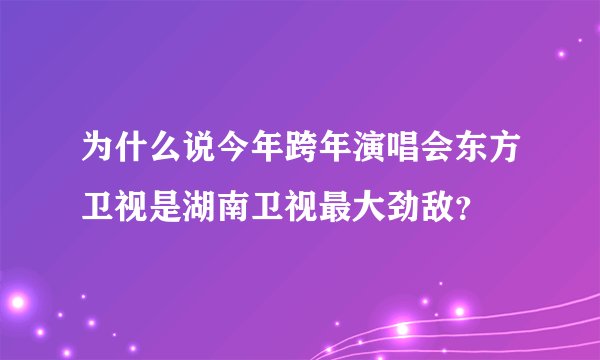 为什么说今年跨年演唱会东方卫视是湖南卫视最大劲敌？