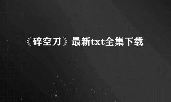 《碎空刀》最新txt全集下载