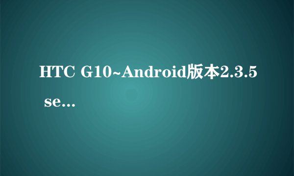 HTC G10~Android版本2.3.5 sense版本3.0 软件版本3.13.832.4 Hboot版本2.00.0027求刷机教程