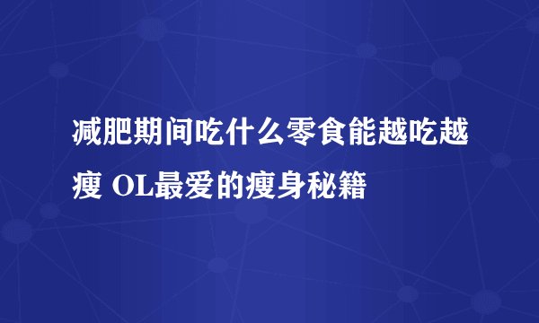 减肥期间吃什么零食能越吃越瘦 OL最爱的瘦身秘籍