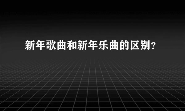新年歌曲和新年乐曲的区别？