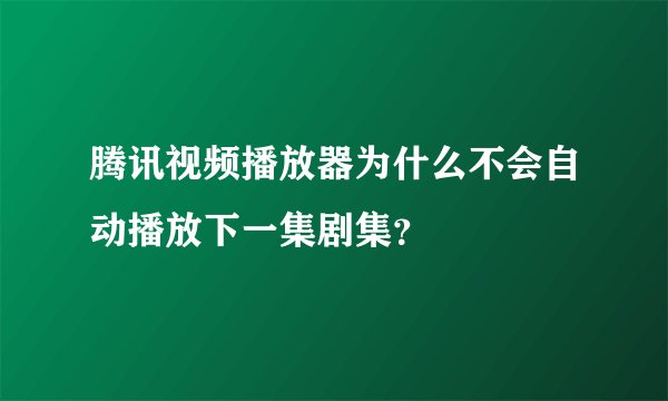 腾讯视频播放器为什么不会自动播放下一集剧集？