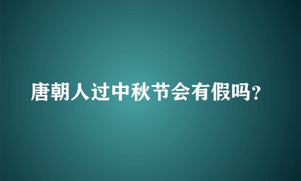 唐朝人过中秋节会有假吗？
