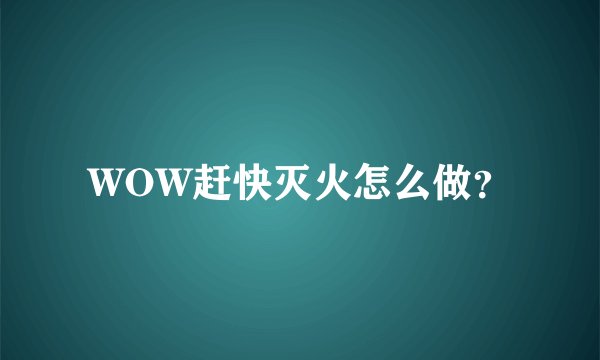 WOW赶快灭火怎么做？