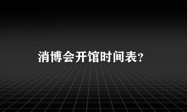 消博会开馆时间表？