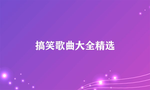 搞笑歌曲大全精选