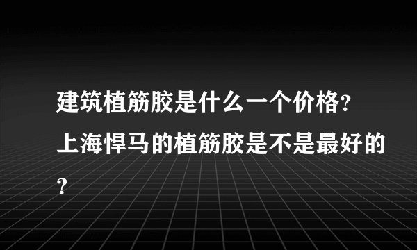 建筑植筋胶是什么一个价格？上海悍马的植筋胶是不是最好的？