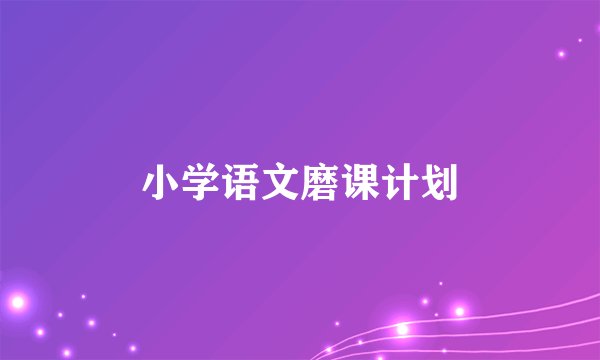 小学语文磨课计划