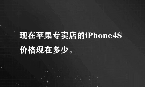 现在苹果专卖店的iPhone4S价格现在多少。