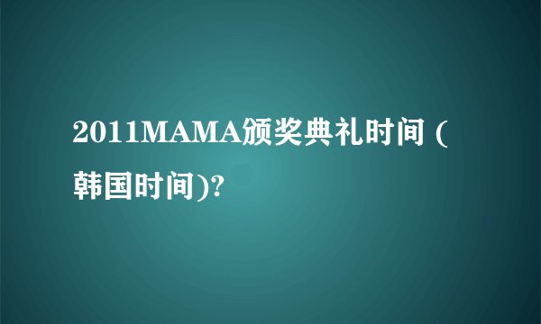 2011MAMA颁奖典礼时间 (韩国时间)?
