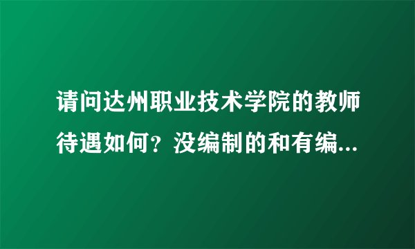 请问达州职业技术学院的教师待遇如何？没编制的和有编制的区别大吗？