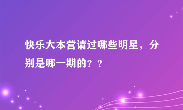 快乐大本营请过哪些明星，分别是哪一期的？？