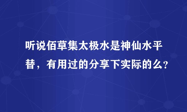 听说佰草集太极水是神仙水平替，有用过的分享下实际的么？