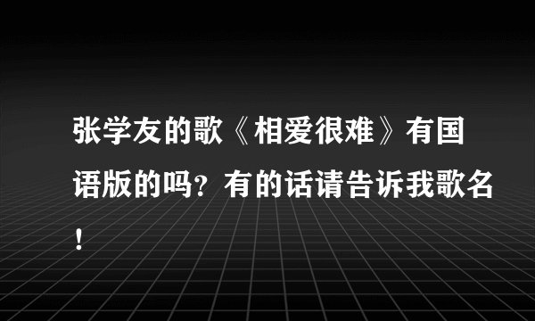 张学友的歌《相爱很难》有国语版的吗？有的话请告诉我歌名！
