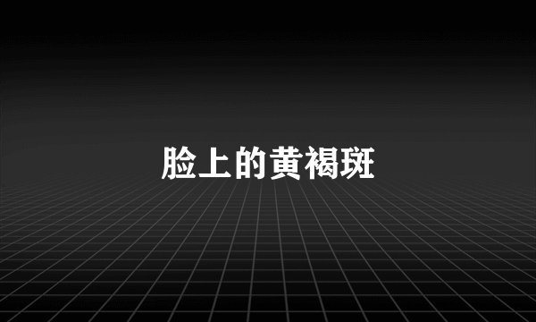 脸上的黄褐斑