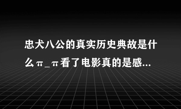 忠犬八公的真实历史典故是什么π_π看了电影真的是感动的飙泪