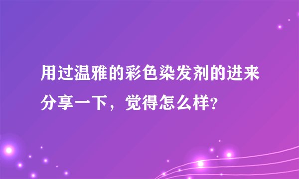 用过温雅的彩色染发剂的进来分享一下，觉得怎么样？