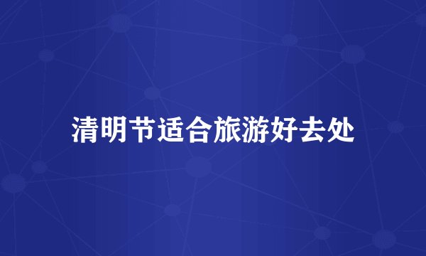 清明节适合旅游好去处
