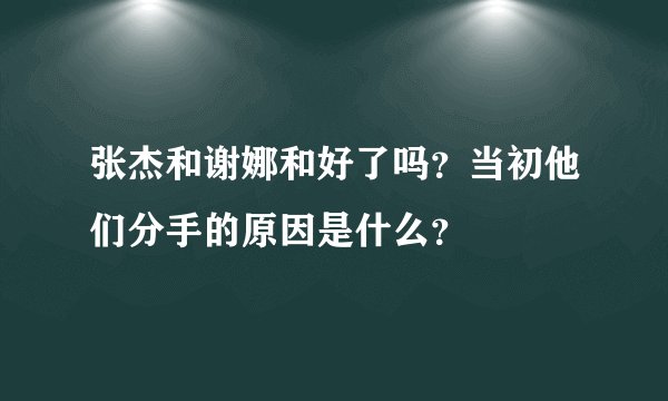 张杰和谢娜和好了吗？当初他们分手的原因是什么？