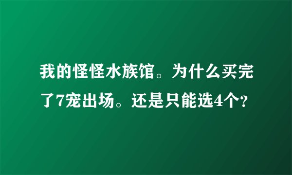 我的怪怪水族馆。为什么买完了7宠出场。还是只能选4个？