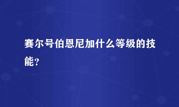 赛尔号伯恩尼加什么等级的技能？