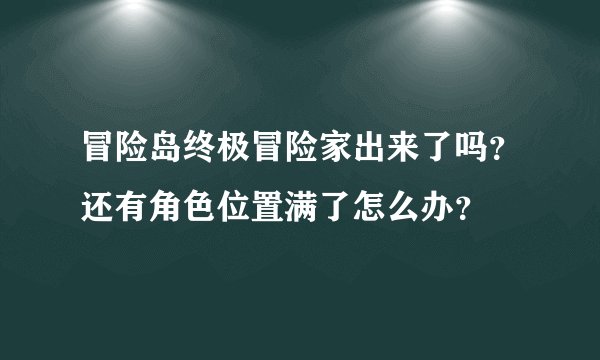 冒险岛终极冒险家出来了吗？还有角色位置满了怎么办？