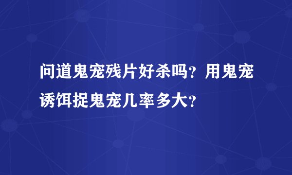 问道鬼宠残片好杀吗？用鬼宠诱饵捉鬼宠几率多大？