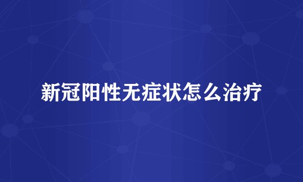 新冠阳性无症状怎么治疗